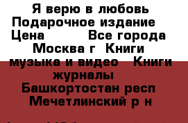 Я верю в любовь Подарочное издание  › Цена ­ 300 - Все города, Москва г. Книги, музыка и видео » Книги, журналы   . Башкортостан респ.,Мечетлинский р-н